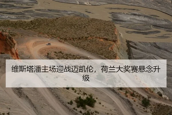 维斯塔潘主场迎战迈凯伦，荷兰大奖赛悬念升级