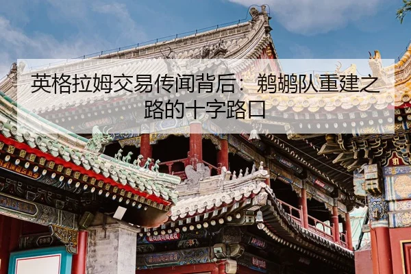 英格拉姆交易传闻背后：鹈鹕队重建之路的十字路口