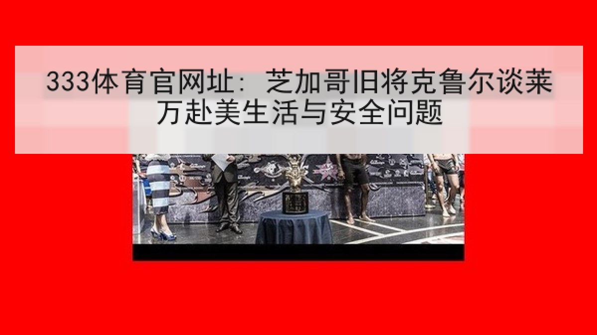 333体育官网址: 芝加哥旧将克鲁尔谈莱万赴美生活与安全问题