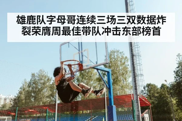 雄鹿队字母哥连续三场三双数据炸裂荣膺周最佳带队冲击东部榜首