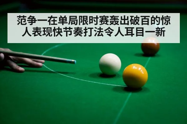 范争一在单局限时赛轰出破百的惊人表现快节奏打法令人耳目一新