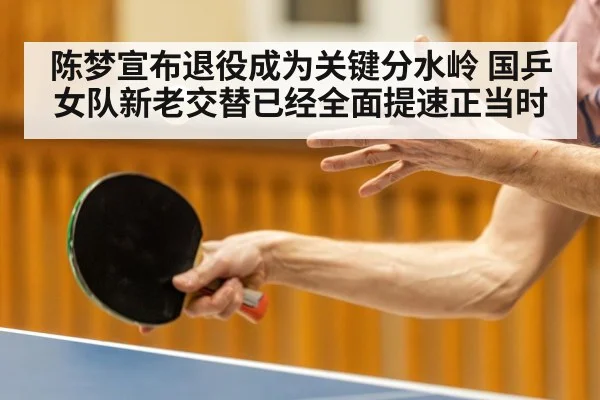 陈梦宣布退役成为关键分水岭 国乒女队新老交替已经全面提速正当时