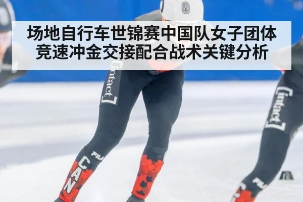 场地自行车世锦赛中国队女子团体竞速冲金交接配合战术关键分析