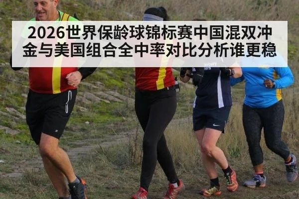2026世界保龄球锦标赛中国混双冲金与美国组合全中率对比分析谁更稳